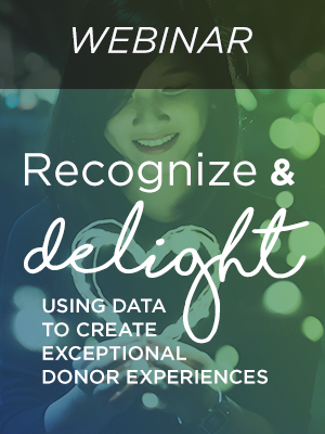Recognize & Delight: Using Data to Create Exceptional Donor Experiences Recognize & Delight: Using Data to Create Exceptional Donor Experiences